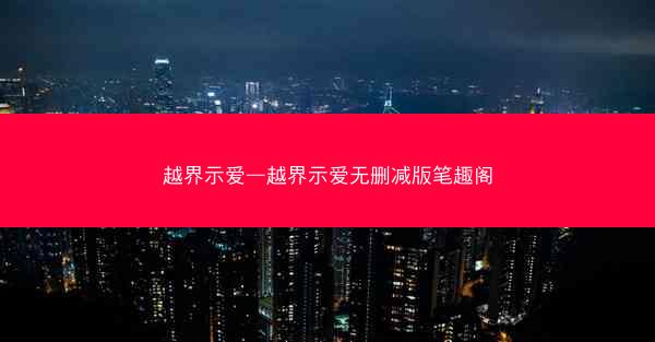 越界示爱—越界示爱无删减版笔趣阁 越界示爱—越界示爱无删减版笔趣阁