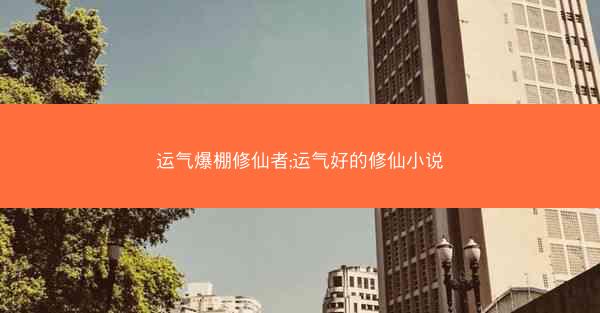运气爆棚修仙者;运气好的修仙小说