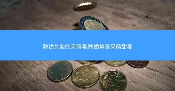 隐婚总裁的呆萌妻;隐婚挚爱呆萌甜妻