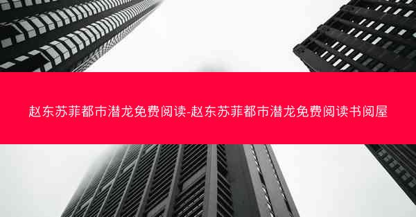 赵东苏菲都市潜龙免费阅读-赵东苏菲都市潜龙免费阅读书阅屋