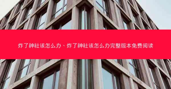 炸了神社该怎么办、炸了神社该怎么办完整版本免费阅读
