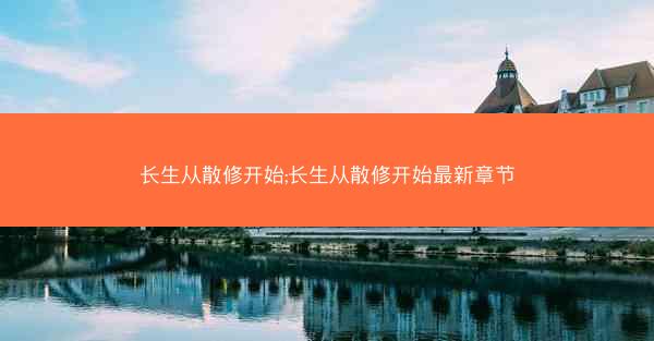 长生从散修开始;长生从散修开始最新章节