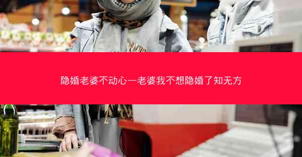 隐婚老婆不动心—老婆我不想隐婚了知无方