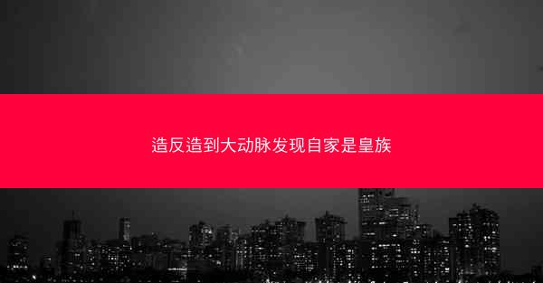 造反造到大动脉发现自家是皇族 造反造到大动脉发现自家是皇族
