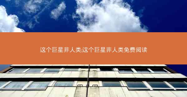 这个巨星非人类;这个巨星非人类免费阅读