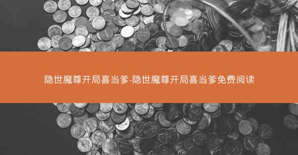 隐世魔尊开局喜当爹-隐世魔尊开局喜当爹免费阅读