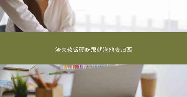 渣夫软饭硬吃那就送他去归西