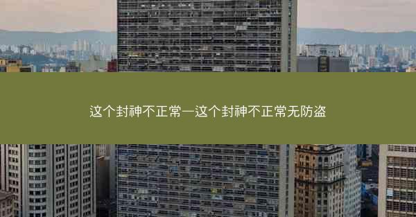 这个封神不正常—这个封神不正常无防盗 这个封神不正常—这个封神不正常无防盗