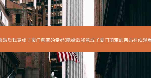 隐婚后我竟成了豪门萌宝的亲妈(隐婚后我竟成了豪门萌宝的亲妈在线观看) 隐婚后我竟成了豪门萌宝的亲妈(隐婚后我竟成了豪门萌宝的亲妈在线观看)
