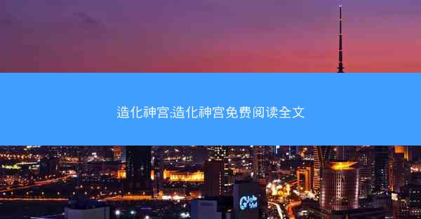 造化神宫;造化神宫免费阅读全文 造化神宫;造化神宫免费阅读全文