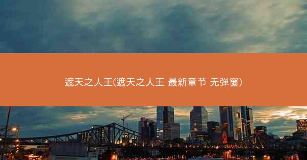 遮天之人王(遮天之人王 最新章节 无弹窗)