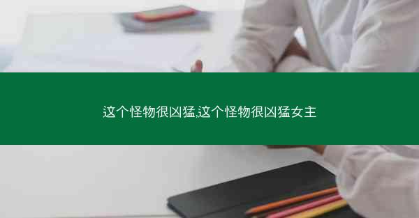 这个怪物很凶猛,这个怪物很凶猛女主