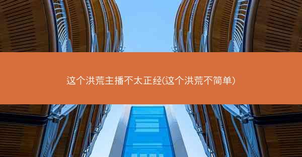 这个洪荒主播不太正经(这个洪荒不简单)