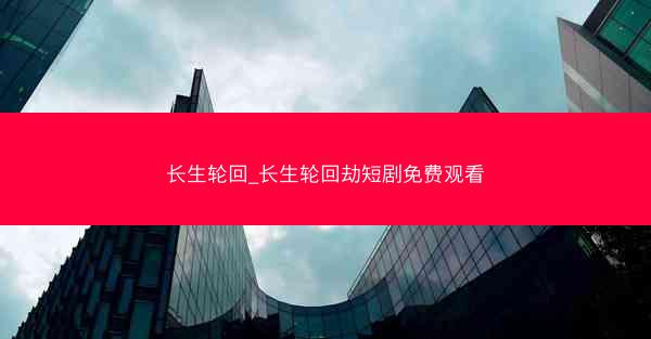 长生轮回_长生轮回劫短剧免费观看