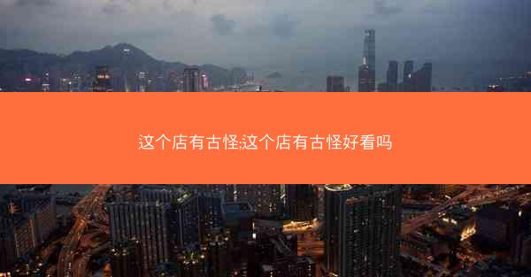 这个店有古怪;这个店有古怪好看吗