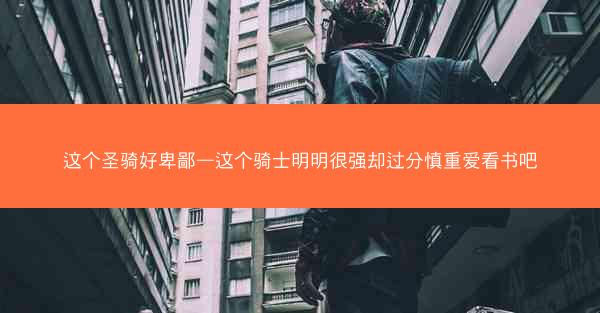 这个圣骑好卑鄙—这个骑士明明很强却过分慎重爱看书吧