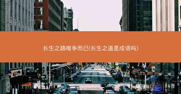 长生之路唯争而已(长生之道是成语吗)