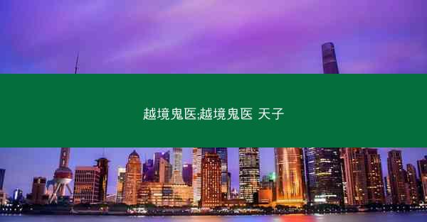 越境鬼医;越境鬼医 天子