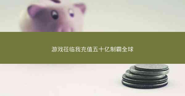 游戏莅临我充值五十亿制霸全球