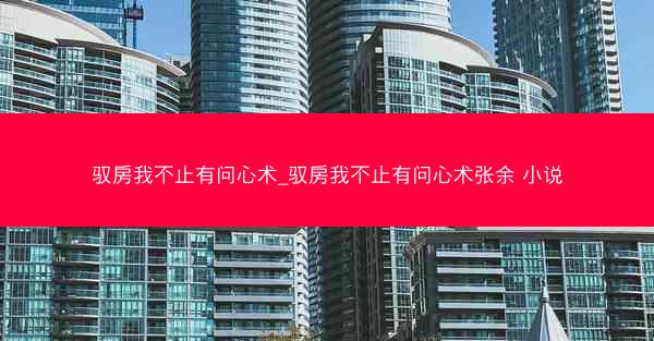 驭房我不止有问心术_驭房我不止有问心术张余 小说