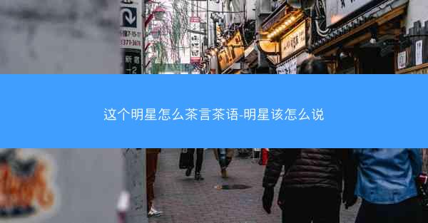这个明星怎么茶言茶语-明星该怎么说
