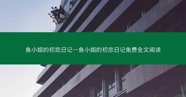 鱼小姐的初恋日记—鱼小姐的初恋日记免费全文阅读