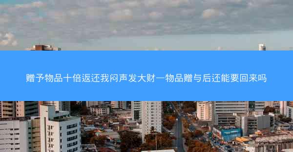 赠予物品十倍返还我闷声发大财—物品赠与后还能要回来吗