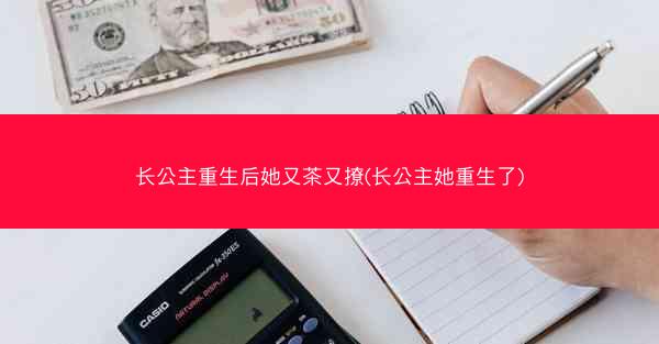 长公主重生后她又茶又撩(长公主她重生了)
