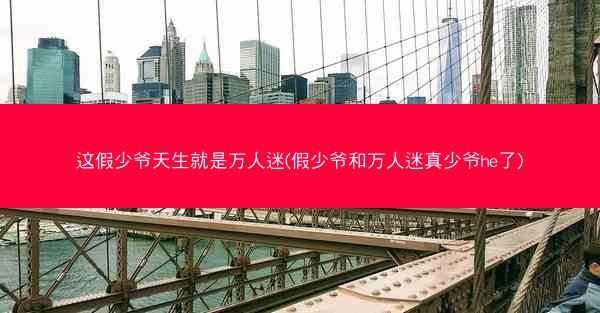 这假少爷天生就是万人迷(假少爷和万人迷真少爷he了) 这假少爷天生就是万人迷(假少爷和万人迷真少爷he了)