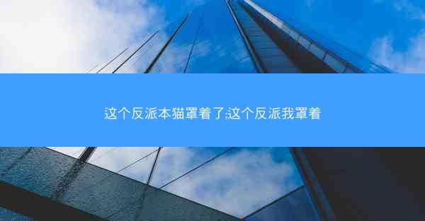 这个反派本猫罩着了;这个反派我罩着