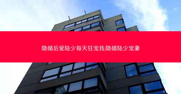 隐婚后爱陆少每天狂宠我;隐婚陆少宠妻