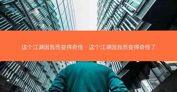 这个江湖因我而变得奇怪、这个江湖因我而变得奇怪了