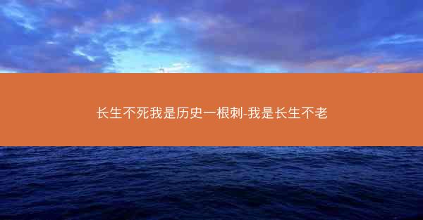 长生不死我是历史一根刺-我是长生不老