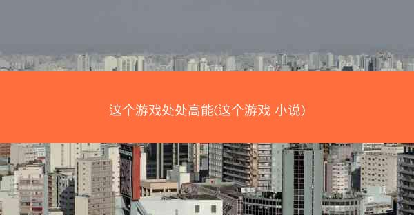 这个游戏处处高能(这个游戏 小说)