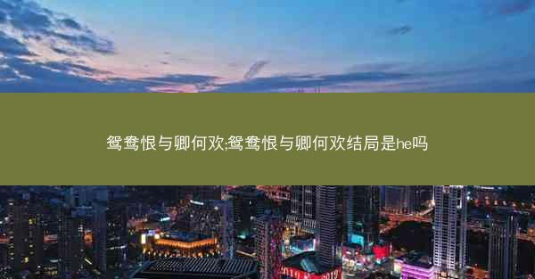 鸳鸯恨与卿何欢;鸳鸯恨与卿何欢结局是he吗