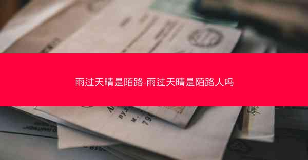 雨过天晴是陌路-雨过天晴是陌路人吗