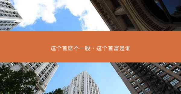 这个首席不一般、这个首富是谁