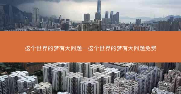 这个世界的梦有大问题—这个世界的梦有大问题免费