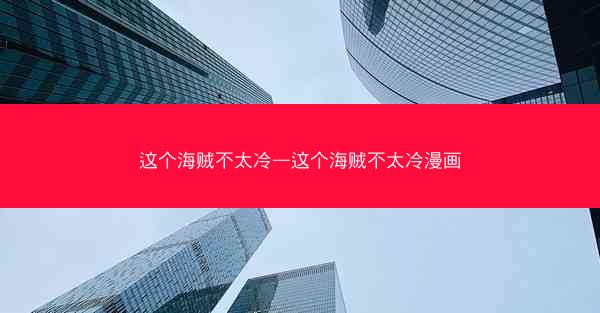 这个海贼不太冷—这个海贼不太冷漫画