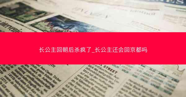 长公主回朝后杀疯了_长公主还会回京都吗