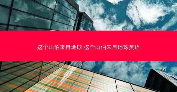 这个山伯来自地球-这个山伯来自地球英语