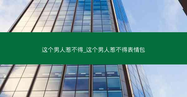 这个男人惹不得_这个男人惹不得表情包