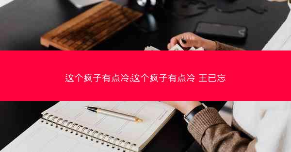 这个疯子有点冷;这个疯子有点冷 王已忘
