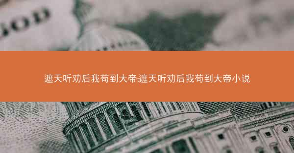 遮天听劝后我苟到大帝;遮天听劝后我苟到大帝小说