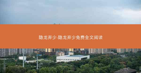 隐龙弃少-隐龙弃少免费全文阅读
