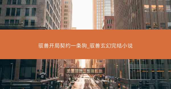 驭兽开局契约一条狗_驭兽玄幻完结小说