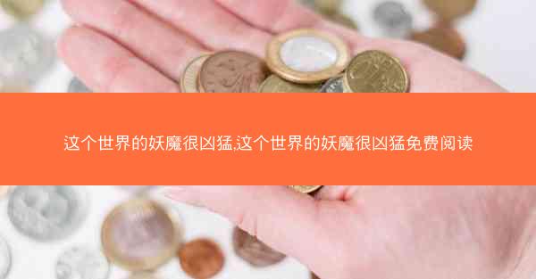 这个世界的妖魔很凶猛,这个世界的妖魔很凶猛免费阅读