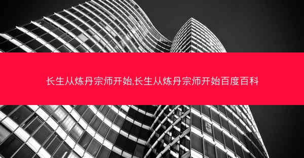 长生从炼丹宗师开始,长生从炼丹宗师开始百度百科