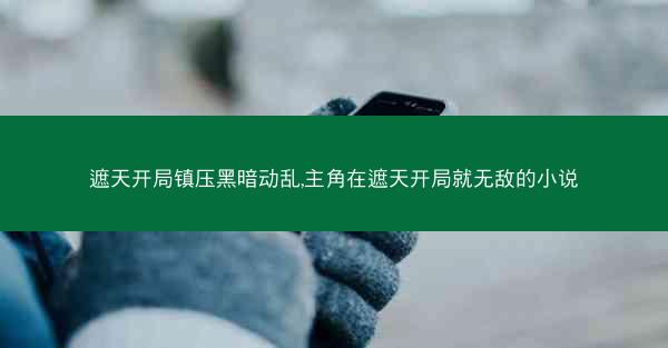 遮天开局镇压黑暗动乱,主角在遮天开局就无敌的小说