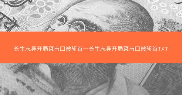 长生志异开局菜市口被斩首—长生志异开局菜市口被斩首TXT